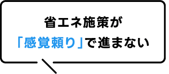 省エネ施策が「感覚頼り」で進まない